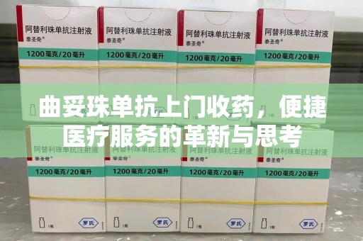 常州曲妥珠单抗上门收药，便捷医疗服务的革新与思考