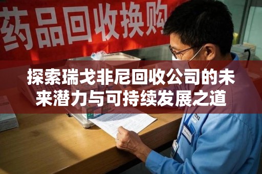 常州探索瑞戈非尼回收公司的未来潜力与可持续发展之道
