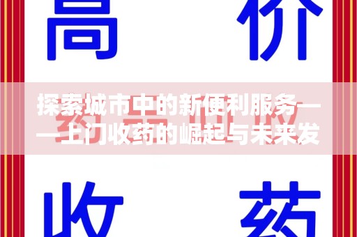 常州探索城市中的新便利服务——上门收药的崛起与未来发展