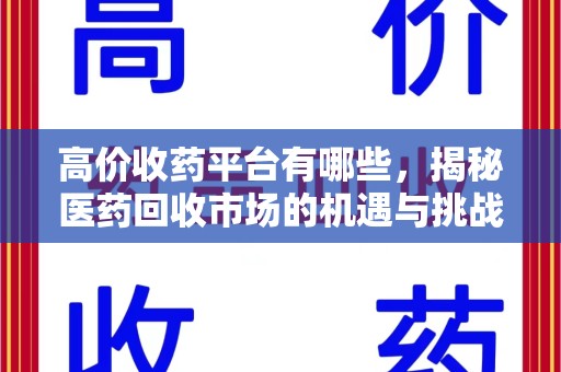 常州高价收药平台有哪些，揭秘医药回收市场的机遇与挑战
