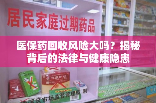 常州医保药回收风险大吗？揭秘背后的法律与健康隐患