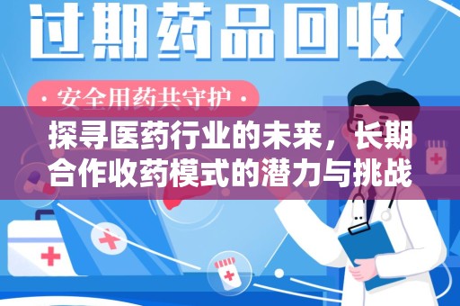 常州探寻医药行业的未来，长期合作收药模式的潜力与挑战
