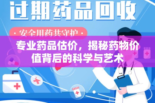 常州专业药品估价，揭秘药物价值背后的科学与艺术