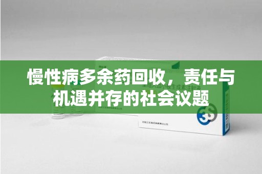 常州慢性病多余药回收，责任与机遇并存的社会议题