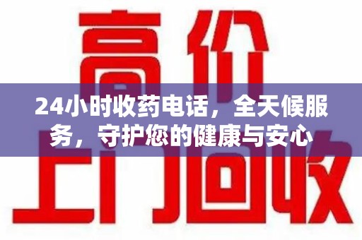 常州24小时收药电话，全天候服务，守护您的健康与安心