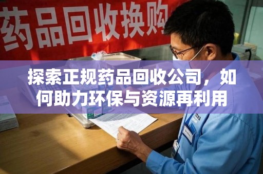常州探索正规药品回收公司，如何助力环保与资源再利用
