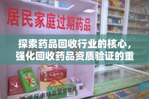 常州探索药品回收行业的核心，强化回收药品资质验证的重要性