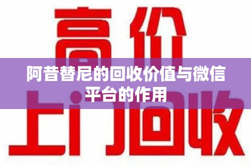 常州阿昔替尼的回收价值与微信平台的作用