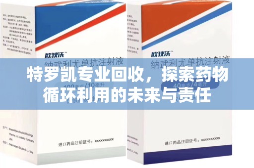 常州特罗凯专业回收，探索药物循环利用的未来与责任