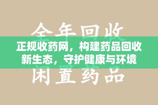 常州正规收药网，构建药品回收新生态，守护健康与环境