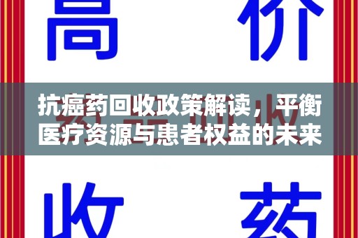 常州抗癌药回收政策解读，平衡医疗资源与患者权益的未来方向