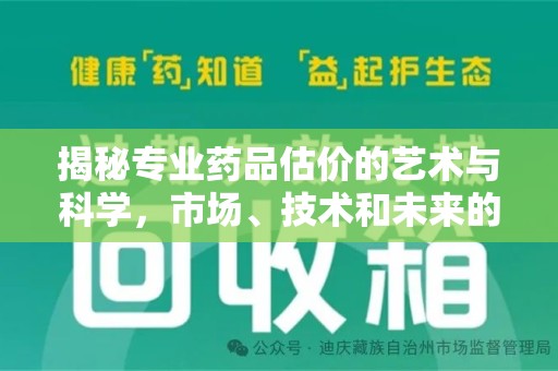 常州揭秘专业药品估价的艺术与科学，市场、技术和未来的交汇点