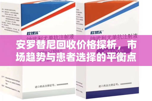 常州安罗替尼回收价格探析，市场趋势与患者选择的平衡点