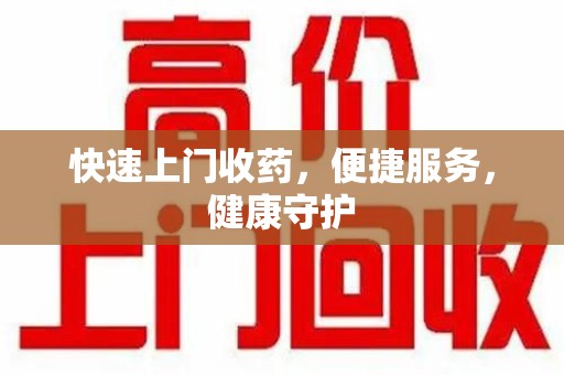 常州快速上门收药，便捷服务，健康守护
