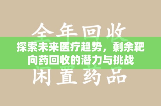 常州探索未来医疗趋势，剩余靶向药回收的潜力与挑战