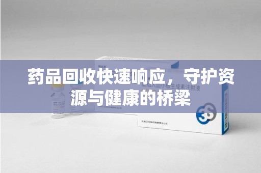 常州药品回收快速响应，守护资源与健康的桥梁