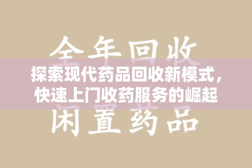 常州探索现代药品回收新模式，快速上门收药服务的崛起