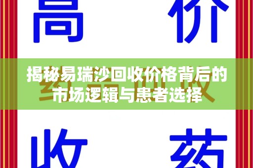 常州揭秘易瑞沙回收价格背后的市场逻辑与患者选择