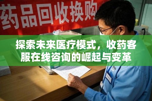 常州探索未来医疗模式，收药客服在线咨询的崛起与变革