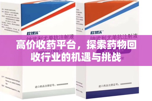 常州高价收药平台，探索药物回收行业的机遇与挑战