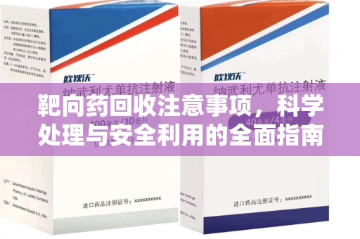常州靶向药回收注意事项，科学处理与安全利用的全面指南