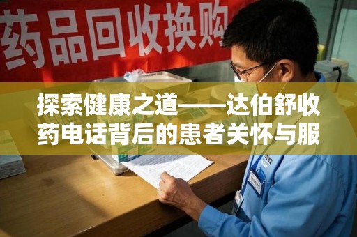 常州探索健康之道——达伯舒收药电话背后的患者关怀与服务