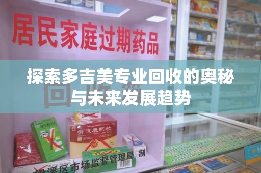 常州探索多吉美专业回收的奥秘与未来发展趋势