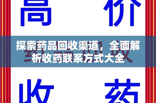 常州探索药品回收渠道，全面解析收药联系方式大全