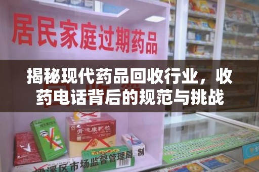 常州揭秘现代药品回收行业，收药电话背后的规范与挑战