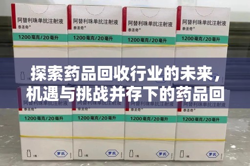 常州探索药品回收行业的未来，机遇与挑战并存下的药品回收行业监管之道