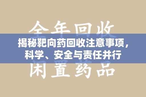 常州揭秘靶向药回收注意事项，科学、安全与责任并行