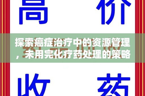 常州探索癌症治疗中的资源管理，未用完化疗药处理的策略与思考