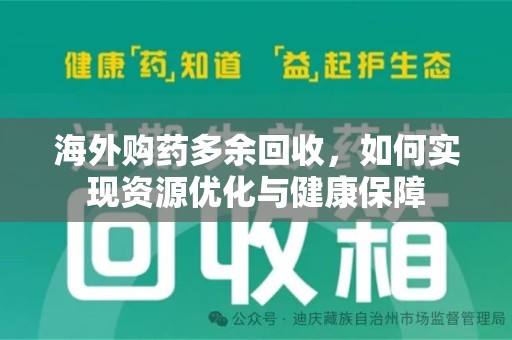 常州海外购药多余回收，如何实现资源优化与健康保障
