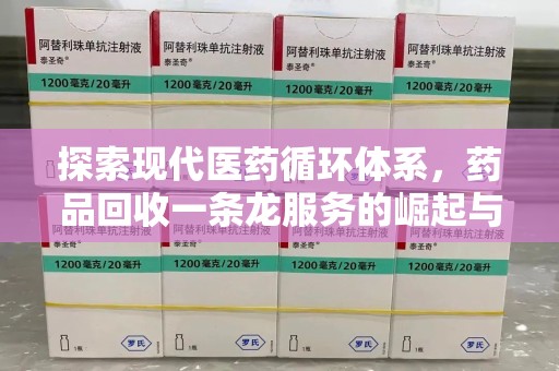 常州探索现代医药循环体系，药品回收一条龙服务的崛起与未来