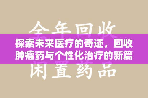 常州探索未来医疗的奇迹，回收肿瘤药与个性化治疗的新篇章