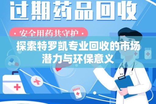 常州探索特罗凯专业回收的市场潜力与环保意义