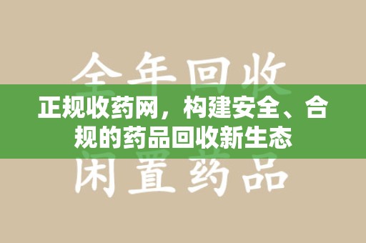 常州正规收药网，构建安全、合规的药品回收新生态