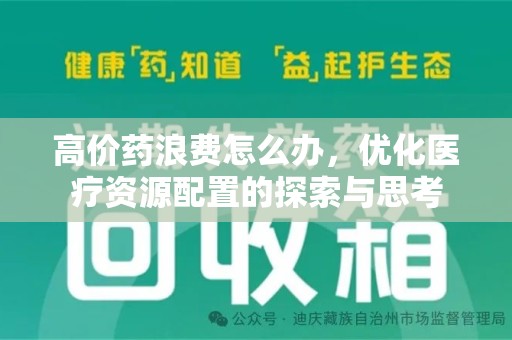 常州高价药浪费怎么办，优化医疗资源配置的探索与思考