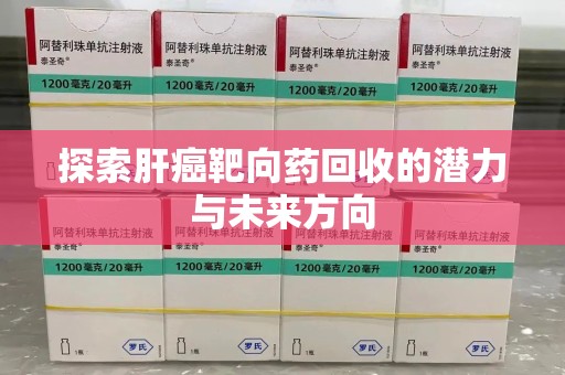 常州探索肝癌靶向药回收的潜力与未来方向