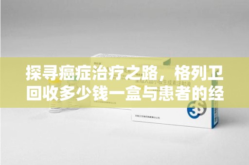 常州探寻癌症治疗之路，格列卫回收多少钱一盒与患者的经济考量