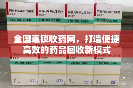 常州全国连锁收药网，打造便捷高效的药品回收新模式