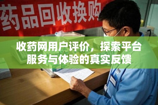 常州收药网用户评价，探索平台服务与体验的真实反馈