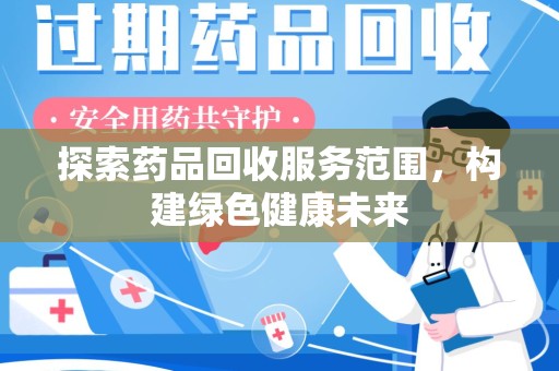 常州探索药品回收服务范围，构建绿色健康未来