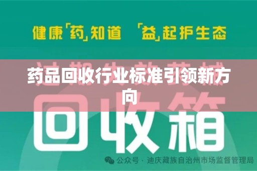 常州药品回收行业标准引领新方向