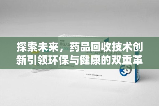 常州探索未来，药品回收技术创新引领环保与健康的双重革命