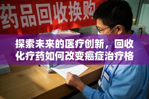 常州探索未来的医疗创新，回收化疗药如何改变癌症治疗格局