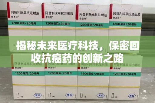 常州揭秘未来医疗科技，保密回收抗癌药的创新之路