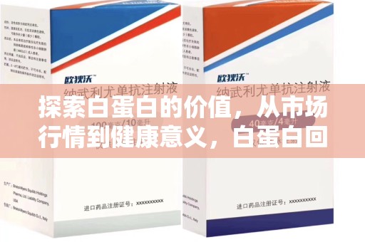 常州探索白蛋白的价值，从市场行情到健康意义，白蛋白回收多少钱成关注焦点