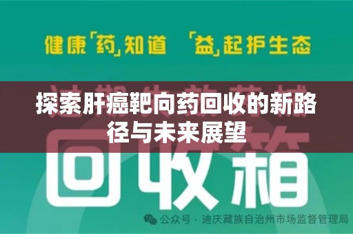 常州探索肝癌靶向药回收的新路径与未来展望
