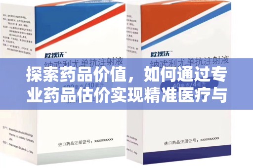 常州探索药品价值，如何通过专业药品估价实现精准医疗与经济平衡